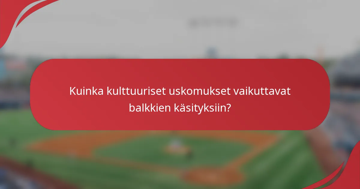 Kuinka kulttuuriset uskomukset vaikuttavat balkkien käsityksiin?