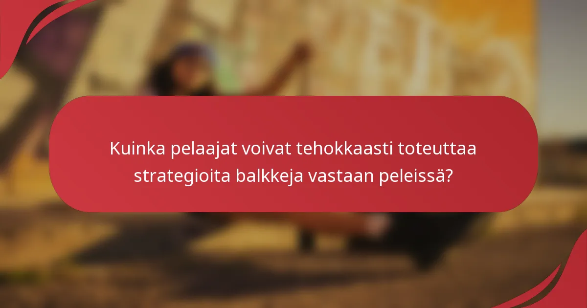 Kuinka pelaajat voivat tehokkaasti toteuttaa strategioita balkkeja vastaan peleissä?