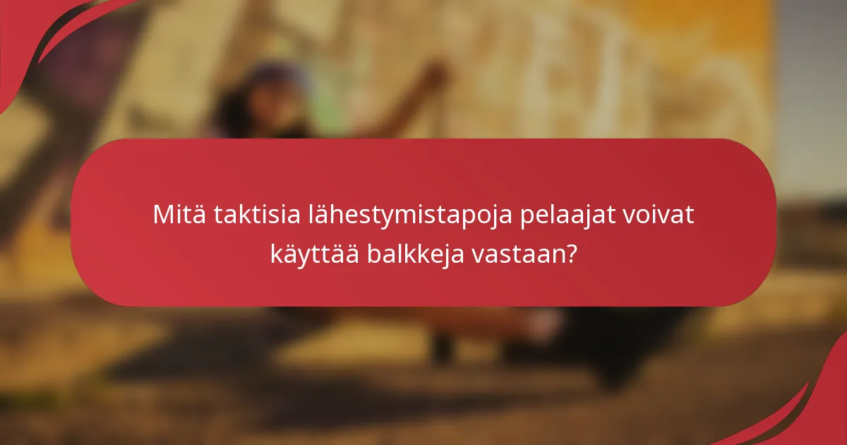 Mitä taktisia lähestymistapoja pelaajat voivat käyttää balkkeja vastaan?