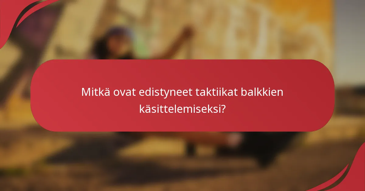 Mitkä ovat edistyneet taktiikat balkkien käsittelemiseksi?
