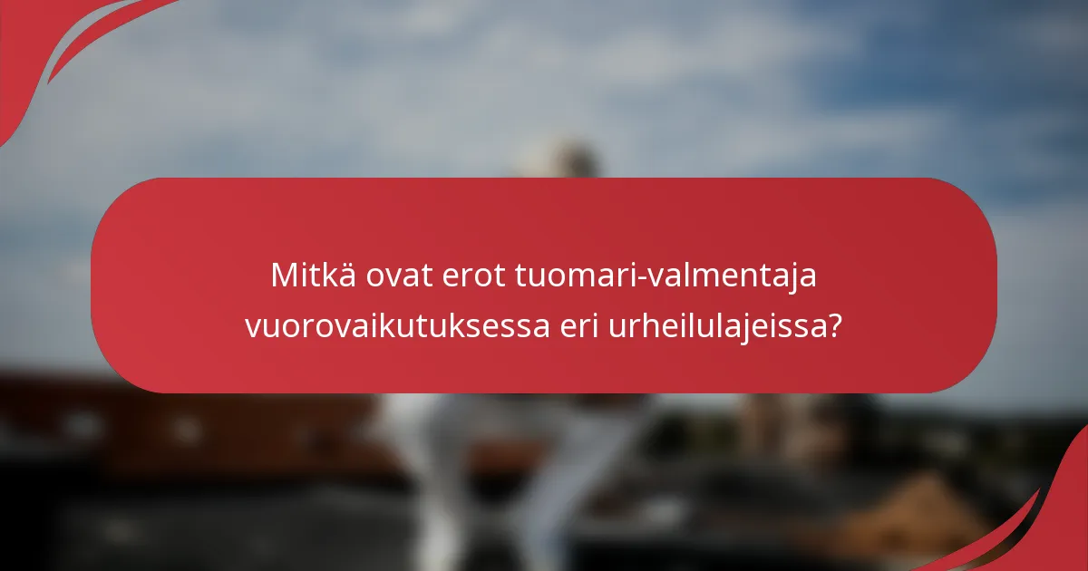Mitkä ovat erot tuomari-valmentaja vuorovaikutuksessa eri urheilulajeissa?